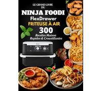 Le Grand Livre du Ninja Foodi FlexDrawer Friteuse à Air: 300 Recettes Maison Rapides & Croustillantes