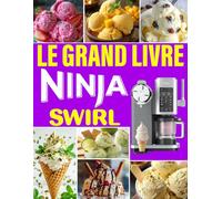 Le Grand Livre du Ninja Swirl: 500 Recettes Givrées, laces, sorbets, milkshakes, yaourts glacés & douceurs express