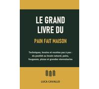 Le grand livre du pain fait maison: Techniques, levains et recettes pas à pas : du poolish au levain naturel, pains, fougasses, pizzas et grandes viennoiseries