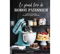 Le Grand Livre Du Robot Pâtissier - Sortez Le Tablier, Allumez Le Robot, Pâtissez !