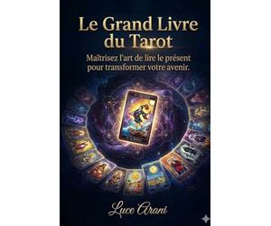 LE GRAND LIVRE DU TAROT: Maîtrisez l'art de lire le présent pour transformer votre avenir