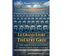 LE GRAND LIVRE DU THÉÂTRE GREC: Guide complet de toutes les pièces conservées d’Eschyle, Sophocle, Euripide et Aristophane