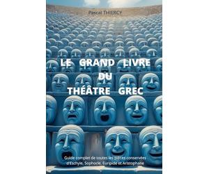 LE GRAND LIVRE DU THÉÂTRE GREC: Guide complet de toutes les pièces conservées d’Eschyle, Sophocle, Euripide et Aristophane