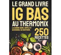 Le Grand Livre IG Bas au Thermomix: 250 recettes gourmandes pour une cuisine saine, simple et accessible au quotidien.