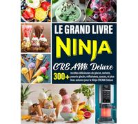 LE GRAND LIVRE NINJA CREAMi Deluxe: 300+ recettes délicieuses de glaces, sorbets, yaourts glacés, milkshakes, sauces, et plus Avec astuces pour le Ninja CREAMi Deluxe