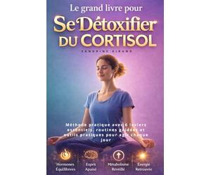 Le grand livre pour se détoxifier du cortisol: Méthode pratique avec 6 leviers essentiels, routines guidées et outils pratiques pour agir chaque jour