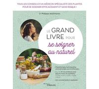 Le grand livre pour se soigner au naturel: Tous les conseils d'un médecin spécialiste des plantes pour se soigner efficacement et sans risque !