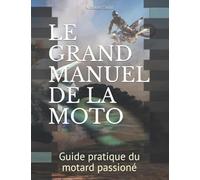 LE GRAND MANUEL DE LA MOTO: Guide pratique du motard passioné