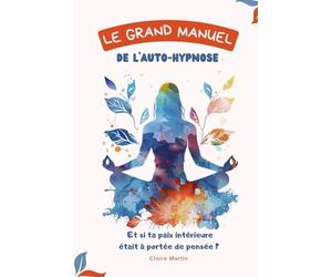 Le grand manuel de l'auto hypnose - BONUS des contes pour se libérer du stress, de la peur et retrouver confiance en soi: Et si ta paix intérieure était à portée de pensée ?