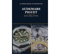 Le Grand Manuel de Réparation Audemars Piguet: Mécanismes, révision et restauration de la Royal Oak - calibres 2121, 3120, 2385 et grandes complications, pas à pas