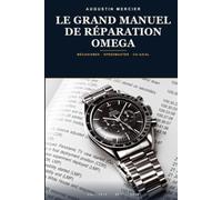 Le Grand Manuel de Réparation Omega: Mécanismes, révision, chronographe Speedmaster et échappement Co-Axial - des calibres ETA aux calibres manufacture, pas à pas