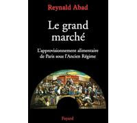 Le Grand Marché: l'approvisionnement alimentaire de Paris sous l'Ancien Régime