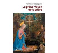 Le Grand Moyen De La Prière - Pour Obtenir Le Salut Éternel Et Toutes Les Grâces Que Nous Désirons De Dieu