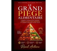 LE GRAND PIEGE ALIMENTAIRE: COMMENT L'ALIMENTATION MODERNE ALIMENTE LES MALADIES CHRONIQUES, ET COMMENT PROTEGER VOTRE SANTE.
