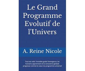 Le Grand Programme Evolutif de l'Univers: Tout est relié: l'invisible guide l'émergence, les humains apprennent et la conscience globale progresse comme le coeur du programme universel