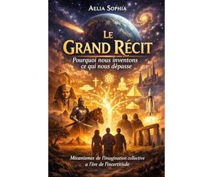 Le Grand Récit - Pourquoi nous inventons ce qui nous dépasse: Mécanismes de l’imagination collective à l’ère de l’incertitude
