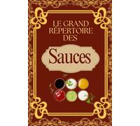 Le Grand Répertoire des Sauces - 120 Recettes Classiques, Internationales et Modernes pour Sublimer Vos Plats: Sauces françaises, italiennes, ... Viandes, Poissons, Légumes et Pâtes