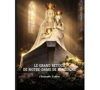 LE GRAND RETOUR DE NOTRE-DAME DE BOULOGNE: l’incroyable épopée du Grand Retour, lorsque toute la France suivait Notre-Dame de Boulogne