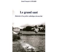Le grand saut Itinéraire d'un prêtre catholique devenu laïc - Jean-François Achard - L'harmattan - broché - Essai