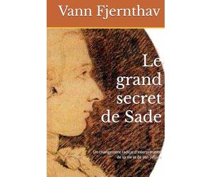 Le grand secret de Sade: Un changement radical d´interprétation de sa vie et de son oeuvre