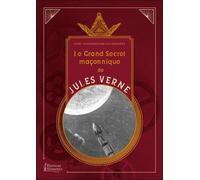 Le grand secret maçonnique de Jules Verne - La symbolique maçonnique et les sociétés secrètes dans son oeuvre