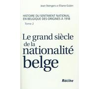 Le Grand Siècle De La Nationalité Belge - Histoire Du Sentiment National En Belgique Des Origines À 1918, Tome 2