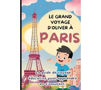 Le Grand Voyage d'Oliver à Paris.: La guide de voyage éducative pour apprendre en s'amusant.