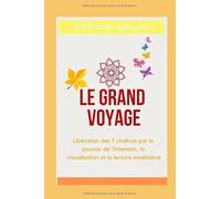 Le Grand voyage: Libération des 7 chakras par le pouvoir de l'intention, la visualisation et la lecture meditative