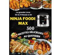 Le grande Livre De la Friteuse à Air Ninja Foodi Max : 300 Recettes Délicieuses Au Quotidien