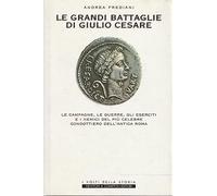 Le grandi battaglie di Giulio Cesare. Le campagne, le guerre, gli eserciti e i nemici del più celebre condottiero dell'antica Roma