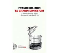 Le grandi dimissioni. Il nuovo rifiuto del lavoro e il tempo di riprenderci la vita