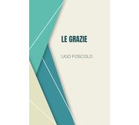 Le Grazie di Ugo Foscolo | Testo Originale dell’Opera: Letteratura, cultura, memoria del patrimonio Italiano. Per scuole, Licei e Ist. magistrali