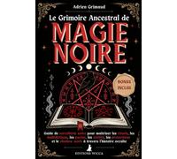 Le Grimoire Ancestral de Magie Noire: Guide de sorcellerie noire pour maîtriser les rituels, les malédictions, les pactes, les entités, les protections et le shadow work à travers l’histoire occulte