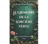 Le Grimoire De La Sorcière Verte: Maîtrisez La Magie Naturelle Et Lénergie Des Plantes (The Green Witchcraft Series: Unlocking Natures Secrets And Spiritual Magic) (French Edition)