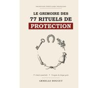 Le Grimoire des 77 Rituels de Protection: Magie blanche et sorcellerie traditionnelle expliquées pas à pas : purification de la maison, mauvais œil, énergies négatives - même si vous débutez