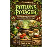 Le Grimoire des Potions du Potager: Traitements maison ultra-efficaces contre nuisibles, maladies et sols fatigués