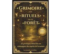 Le Grimoire des rituels de la forêt: 22 pratiques bien-être en compagnie des esprits de la nature pour Alléger la Charge Mentale et Apaiser le Corps et l’Esprit