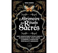 Le Grimoire des Rituels Sacrés: Sorts, incantations et rituels complets en magie blanche, pour l’amour, la guérison, la protection spirituelle et l'abondance