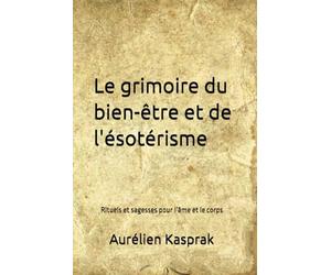 Le grimoire du bien-être et de l'ésotérisme: Rituels et sagesses pour l’âme et le corps