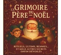 Le Grimoire du Père-Noël: Rituels, lutins, rennes et mille autres secrets enfin dévoilés.