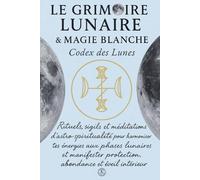 LE GRIMOIRE LUNAIRE & MAGIE BLANCHE CODEX DES LUNES: LE GRIMOIRE LUNAIRE & MAGIE BLANCHE CODEX DES LUNES