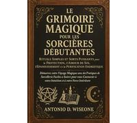 Le Grimoire Magique pour les Sorcières Débutantes - Rituels Simples et Sorts Puissants pour la Protection, l'Amour de Soi, l'Épanouissement et la Purification Énergétique