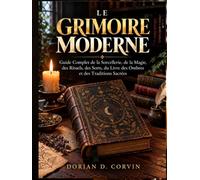 LE GRIMOIRE MODERNE: Guide Complet de la Sorcellerie, de la Magie, des Rituels, des Sorts, du Livre des Ombres et des Traditions Sacrées