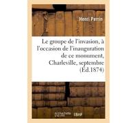 Le groupe de l'invasion : édité à l'occasion de l'inauguration de ce monument, à Charleville, Le 27 septembre 1874 - Jean-Eric Perrin - Hachette Bnf - broché - Livre