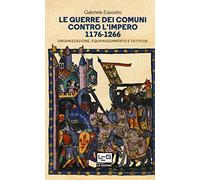 Le guerre dei comuni contro l'impero. Organizzazione, equipaggiamento e tattiche. Guerrieri e soldati d'Italia