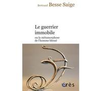 Le guerrier immobile ou la métamorphose de l'homme blessé Bertrand Besse Saige (Auteur)