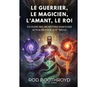 LE GUERRIER, LE MAGICIEN, L’AMANT, LE ROI: Un guide des archétypes masculins actualisé pour le 21ème siècle