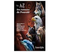 Le Guide A-Z des Animaux de Pouvoir: Déverrouiller la Sagesse Chamanique des Esprits Animaux pour l’Énergie, l’Équilibre et la Guérison Intérieure