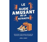 LE GUIDE AMUSANT DE LA RETRAITE: Découvrez votre passion, explorez de nouveaux loisirs et vivez pleinement