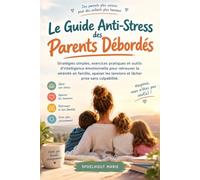 Le Guide Anti-Stress des Parents Débordés: Stratégies simples, exercices pratiques et outils d'intelligence émotionnelle pour retrouver la sérénité en ... tensions et lâcher prise sans culpabilité.